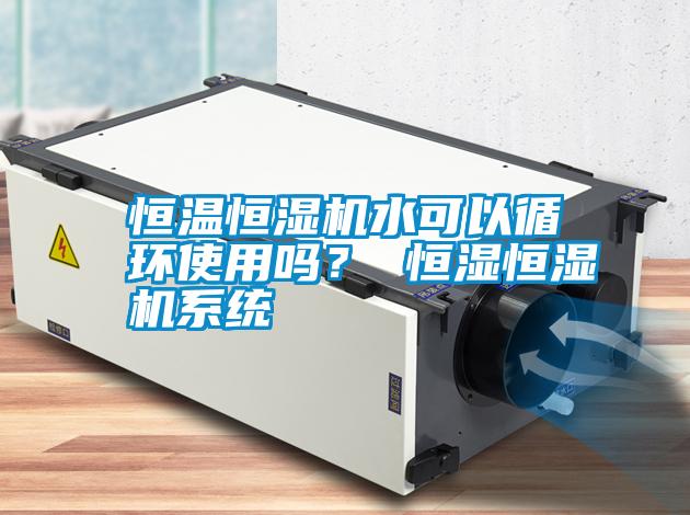 恒溫恒濕機水可以循環使用嗎? 恒濕恒濕機系統