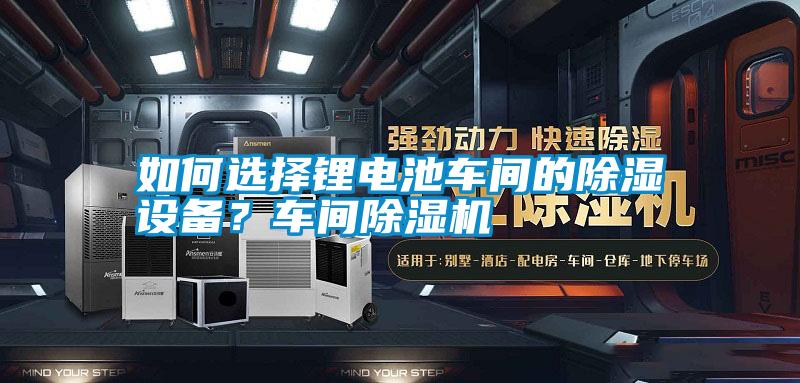 如何選擇鋰電池車間的除濕設備？車間除濕機