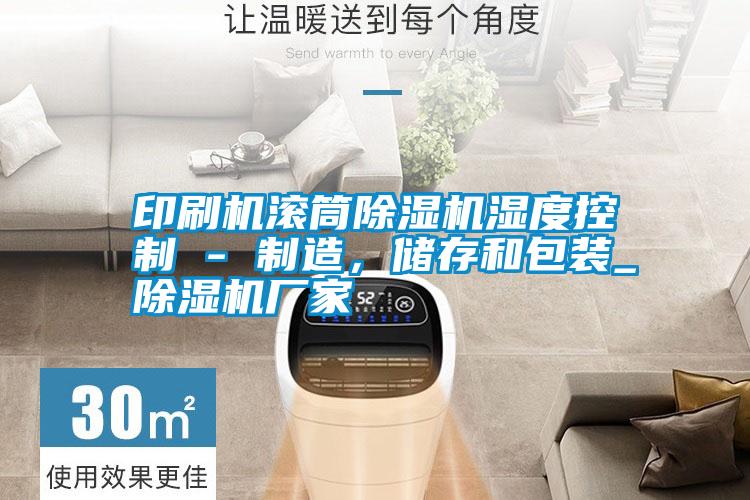 印刷機滾筒除濕機濕度控制 - 制造,儲存和包裝_除濕機廠家