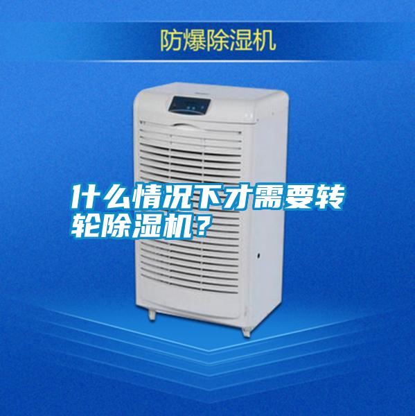 什么情況下才需要轉(zhuǎn)輪除濕機(jī)?