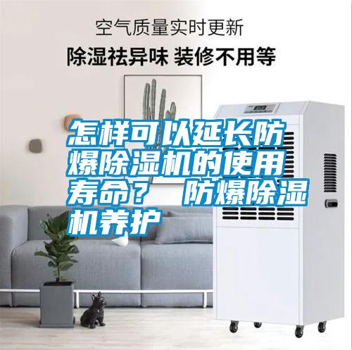 怎樣可以延長防爆除濕機的使用壽命? 防爆除濕機養護