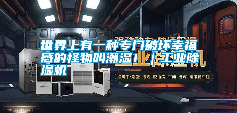 世界上有一種專門破壞幸福感的怪物叫潮濕!|工業除濕機