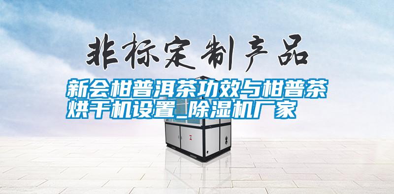 新會(huì)柑普洱茶功效與柑普茶烘干機(jī)設(shè)置_除濕機(jī)廠家