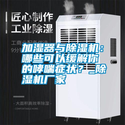 加濕器與除濕機(jī):哪些可以緩解你的哮喘癥狀?_除濕機(jī)廠家