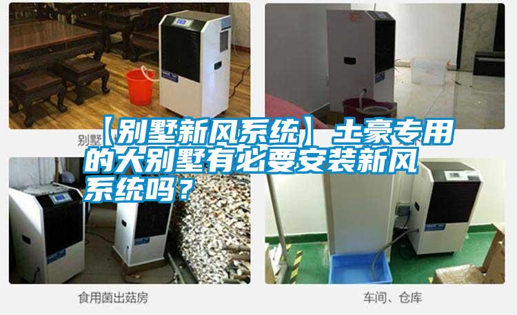 【別墅新風系統】土豪專用的大別墅有必要安裝新風系統嗎？