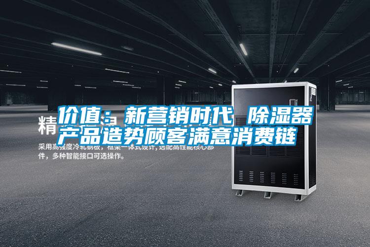 價值:新營銷時代 除濕器產品造勢顧客滿意消費鏈