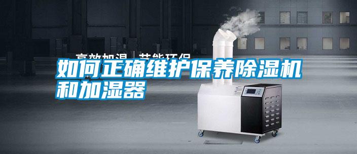 如何正確維護保養(yǎng)除濕機和加濕器