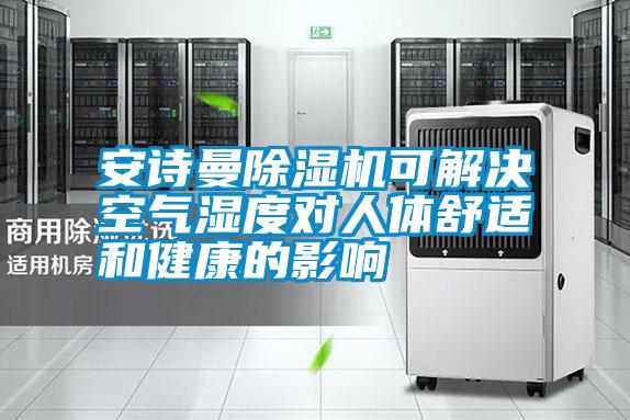 安詩曼除濕機(jī)可解決空氣濕度對(duì)人體舒適和健康的影響