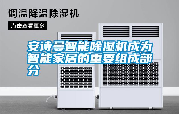 安詩曼智能除濕機(jī)成為智能家居的重要組成部分