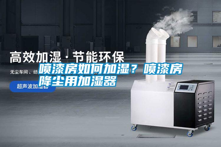 噴漆房如何加濕?噴漆房降塵用加濕器