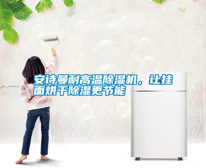 安詩曼耐高溫除濕機(jī),讓掛面烘干除濕更節(jié)能