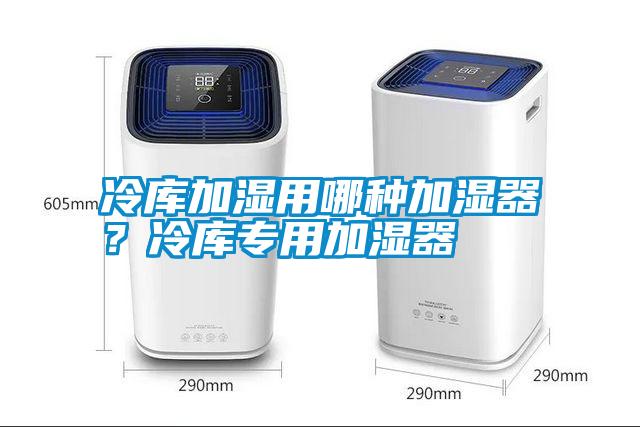 冷庫加濕用哪種加濕器?冷庫專用加濕器