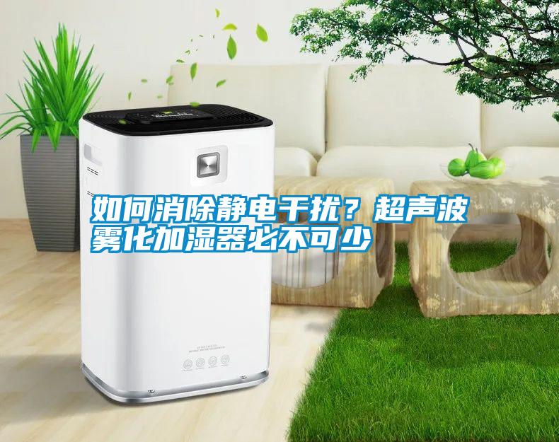 如何消除靜電干擾？超聲波霧化加濕器必不可少