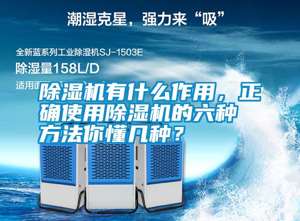 除濕機有什么作用，正確使用除濕機的六種方法你懂幾種？