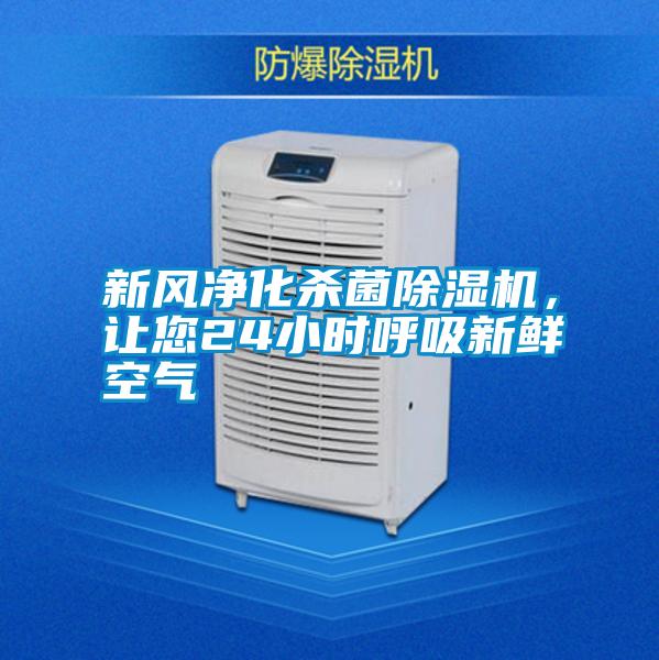 新風(fēng)凈化殺菌除濕機(jī),讓您24小時(shí)呼吸新鮮空氣