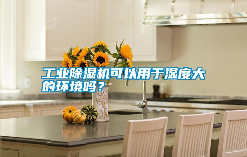 工業除濕機可以用于濕度大的環境嗎?