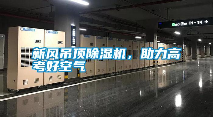 新風(fēng)吊頂除濕機,助力高考好空氣