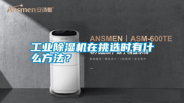 工業除濕機在挑選時有什么方法？