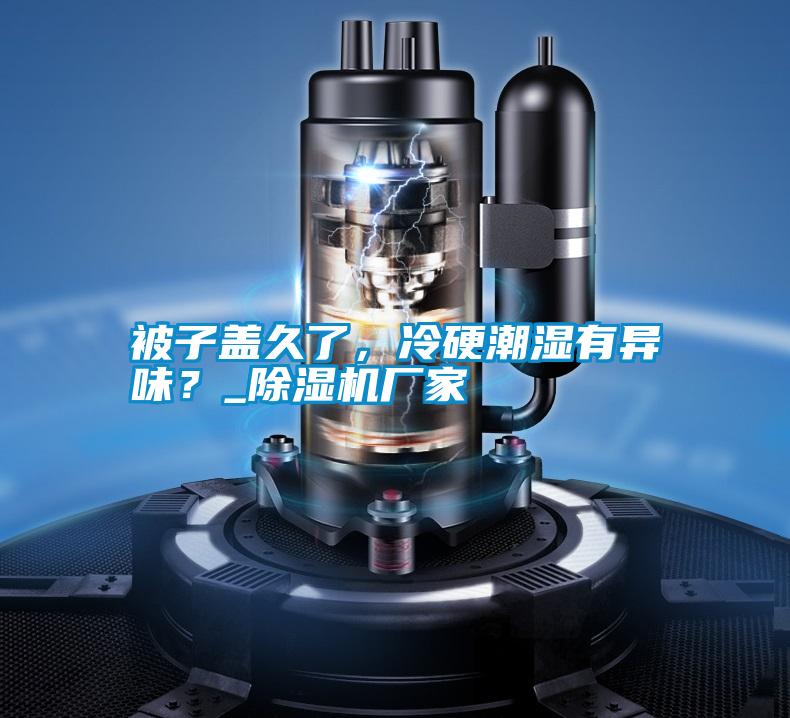 被子蓋久了，冷硬潮濕有異味？_除濕機廠家