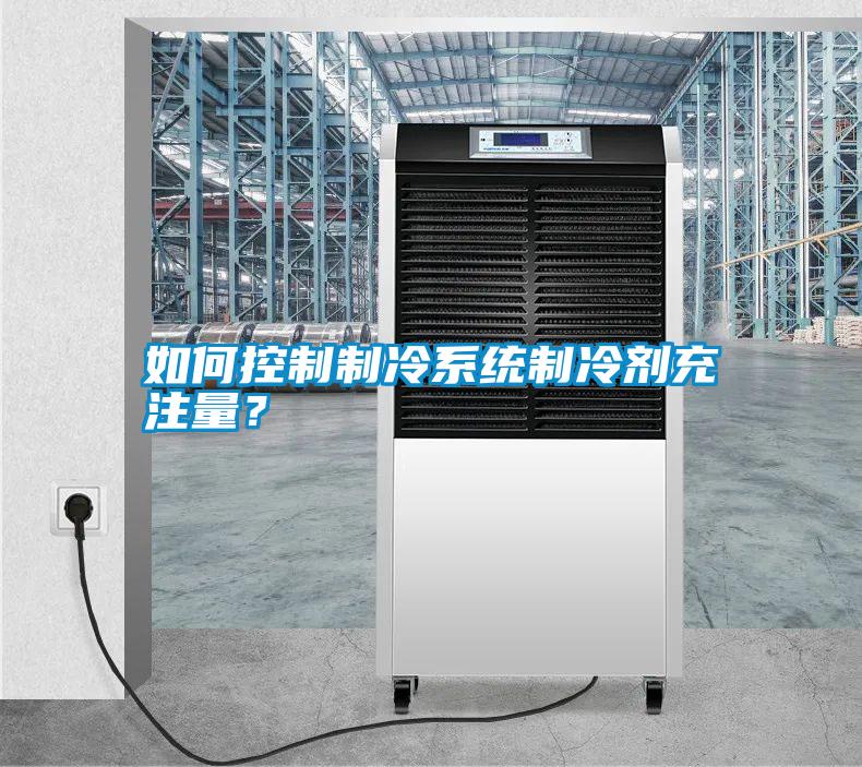 如何控制制冷系統制冷劑充注量?