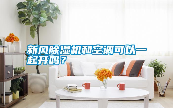 新風除濕機和空調可以一起開嗎？