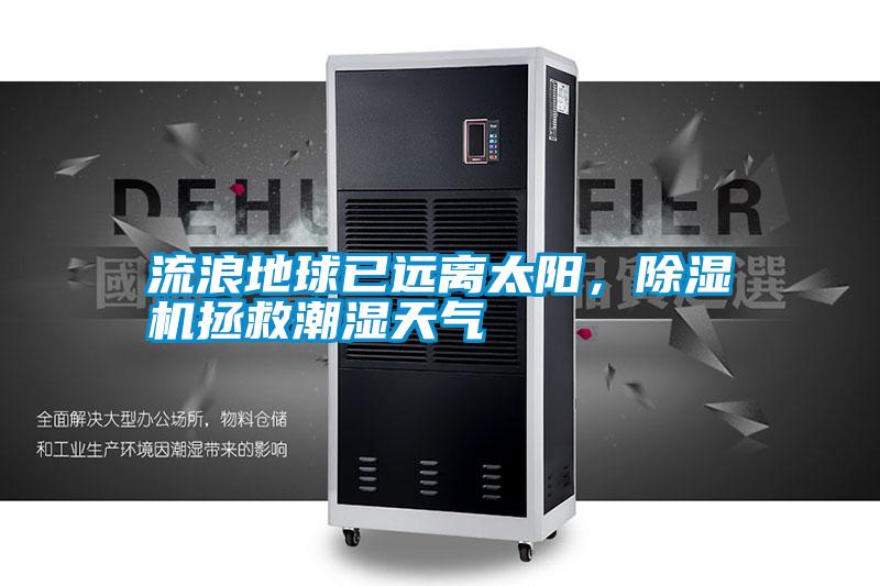流浪地球已遠離太陽,除濕機拯救潮濕天氣