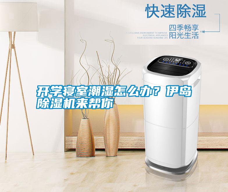 開學寢室潮濕怎么辦?伊島除濕機來幫你