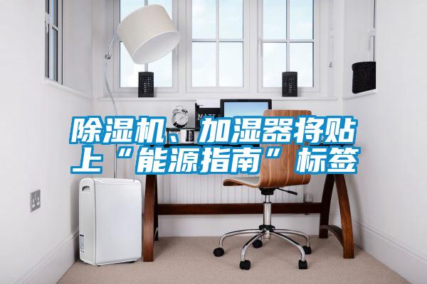 除濕機(jī)、加濕器將貼上“能源指南”標(biāo)簽