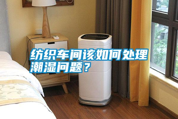 紡織車間該如何處理潮濕問題?