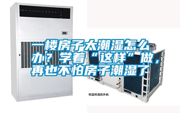一樓房子太潮濕怎么辦？學(xué)著“這樣”做，再也不怕房子潮濕了
