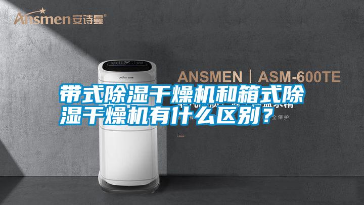 帶式除濕干燥機和箱式除濕干燥機有什么區別？