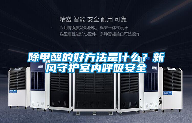 除甲醛的好方法是什么?新風(fēng)守護(hù)室內(nèi)呼吸安全