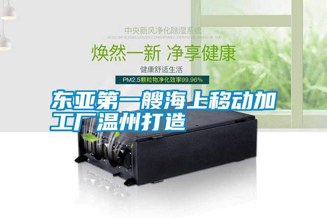 東亞第一艘海上移動(dòng)加工廠溫州打造