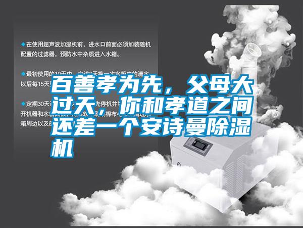 百善孝為先，父母大過天，你和孝道之間還差一個安詩曼除濕機