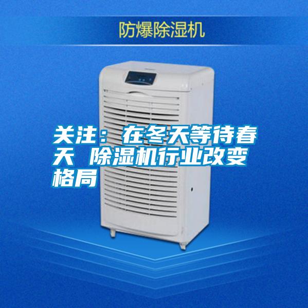 關(guān)注:在冬天等待春天 除濕機(jī)行業(yè)改變格局