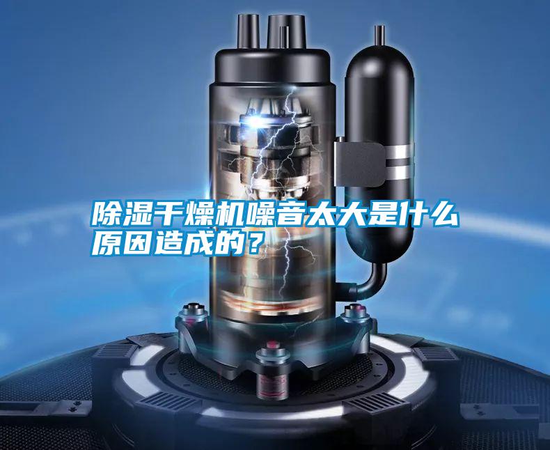 除濕干燥機噪音太大是什么原因造成的?