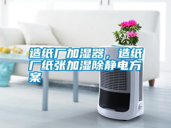 造紙廠加濕器,造紙廠紙張加濕除靜電方案