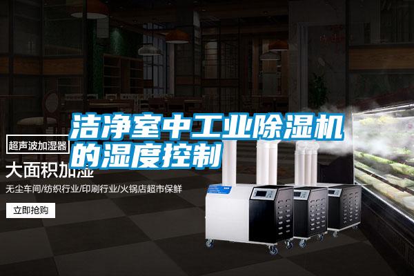 潔凈室中工業(yè)除濕機的濕度控制