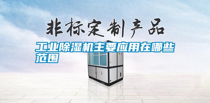 工業除濕機主要應用在哪些范圍