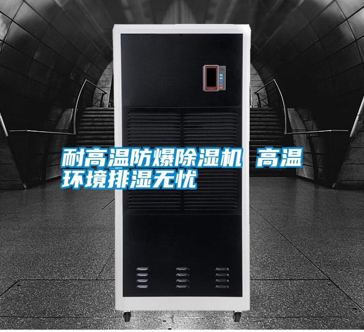 耐高溫防爆除濕機 高溫環境排濕無憂