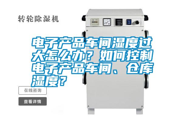 電子產品車間濕度過大怎么辦?如何控制電子產品車間、倉庫濕度?