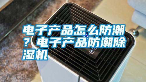 電子產品怎么防潮?電子產品防潮除濕機