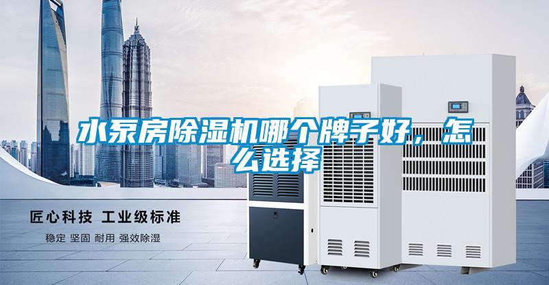 水泵房除濕機(jī)哪個(gè)牌子好,怎么選擇