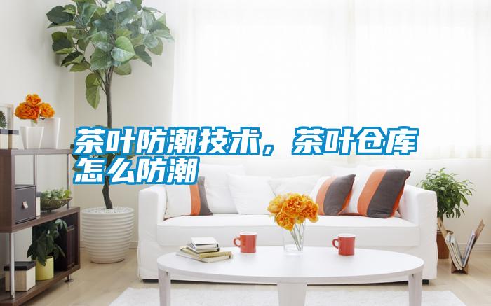 茶葉防潮技術，茶葉倉庫怎么防潮