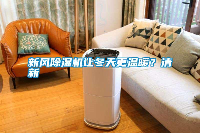 新風(fēng)除濕機(jī)讓冬天更溫暖?清新