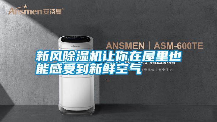 新風(fēng)除濕機讓你在屋里也能感受到新鮮空氣
