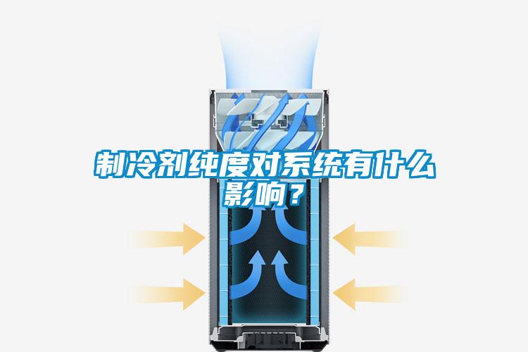 制冷劑純度對系統(tǒng)有什么影響?