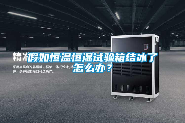 假如恒溫恒濕試驗箱結冰了怎么辦？