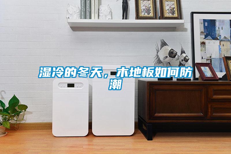 濕冷的冬天,木地板如何防潮