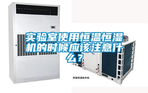 實驗室使用恒溫恒濕機的時候應該注意什么？